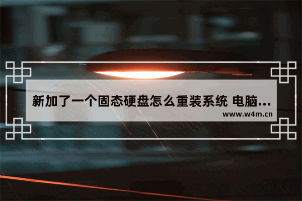 新加了一个固态硬盘怎么重装系统 电脑安装固态硬盘后怎么重装系统