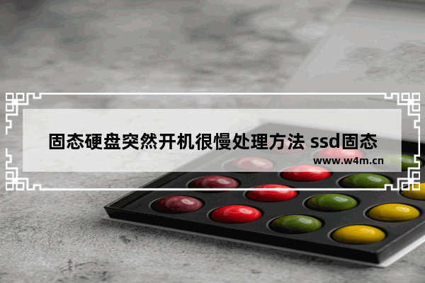 固态硬盘突然开机很慢处理方法 ssd固态硬盘启动慢