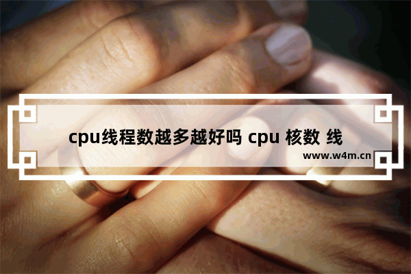 cpu线程数越多越好吗 cpu 核数 线程数