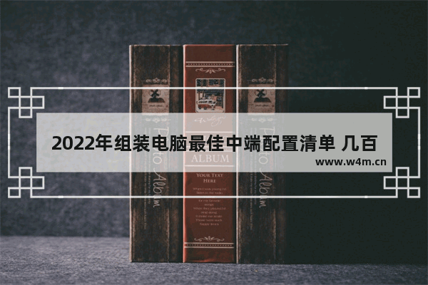 2022年组装电脑最佳中端配置清单 几百块组装电脑配置