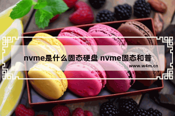 nvme是什么固态硬盘 nvme固态和普通固态有什么区别