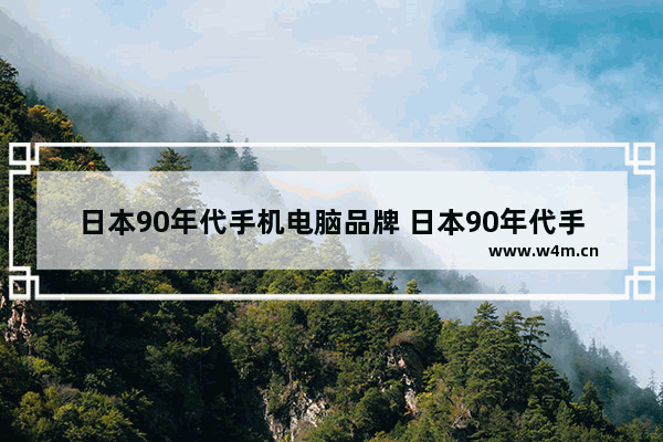 日本90年代手机电脑品牌 日本90年代手机电脑品牌