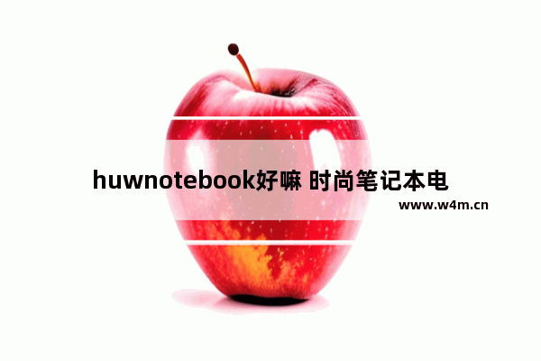 huwnotebook好嘛 时尚笔记本电脑使用