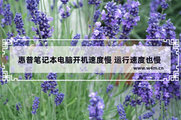 惠普笔记本电脑开机速度慢 运行速度也慢 是什么原因 组装新电脑开机装系统很慢