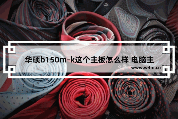 华硕b150m-k这个主板怎么样 电脑主板b150m