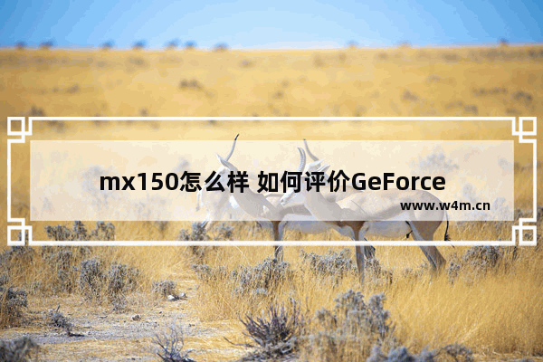 mx150怎么样 如何评价GeForceMX150显卡