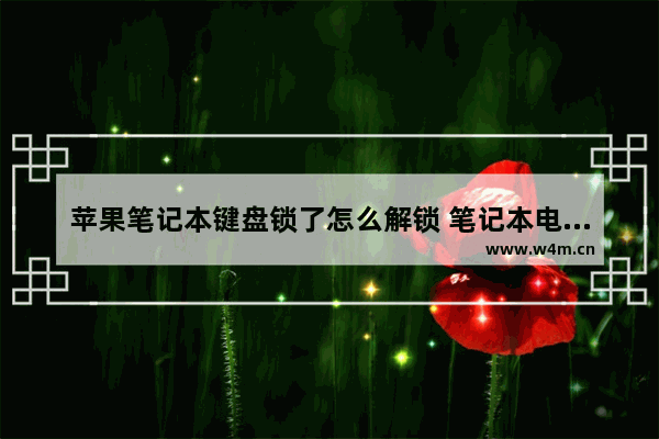 苹果笔记本键盘锁了怎么解锁 笔记本电脑键怎么解锁