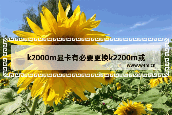 k2000m显卡有必要更换k2200m或者m2000m不 哪个性能更好 k2000当于什么显卡