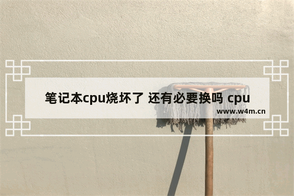 笔记本cpu烧坏了 还有必要换吗 cpu供电问题维修多少钱