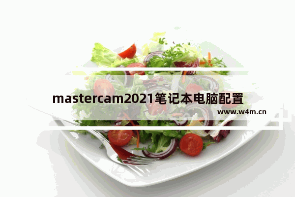 mastercam2021笔记本电脑配置清单 高配置笔记本电脑2021