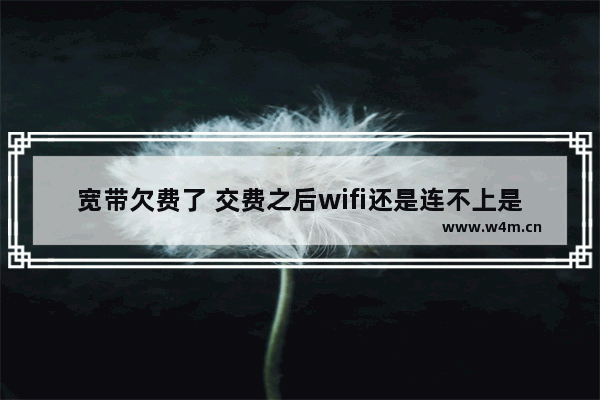 宽带欠费了 交费之后wifi还是连不上是什么原因 组装电脑加不上无线吗