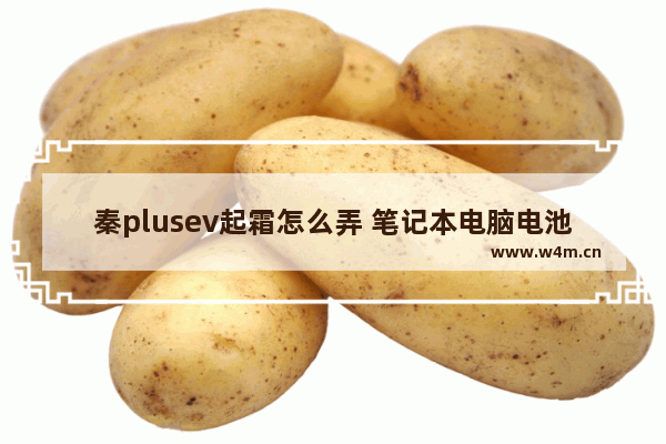 秦plusev起霜怎么弄 笔记本电脑电池修复霜