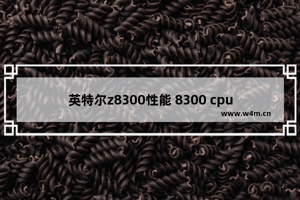 英特尔z8300性能 8300 cpu