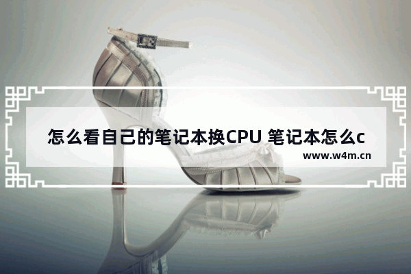 怎么看自己的笔记本换CPU 笔记本怎么cpu