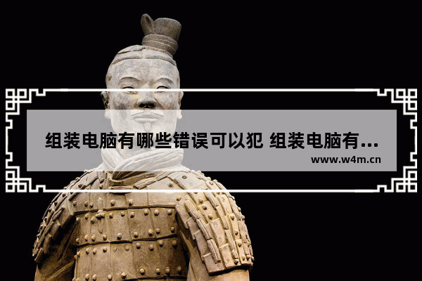 组装电脑有哪些错误可以犯 组装电脑有哪些错误可以犯