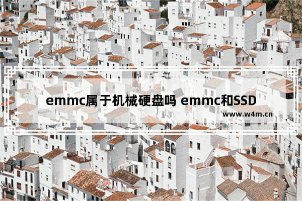 emmc属于机械硬盘吗 emmc和SSD有什么区别 哪个好