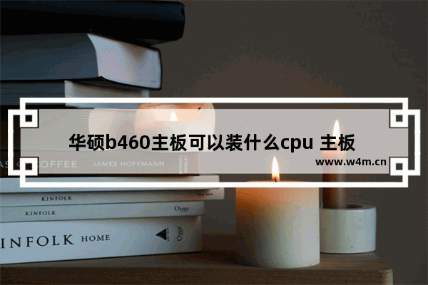 华硕b460主板可以装什么cpu 主板 cpu安装