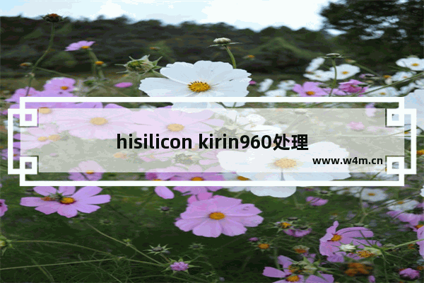 hisilicon kirin960处理器怎么样 960 cpu