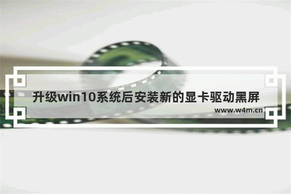 升级win10系统后安装新的显卡驱动黑屏怎么办 更新完显卡驱动电脑黑屏