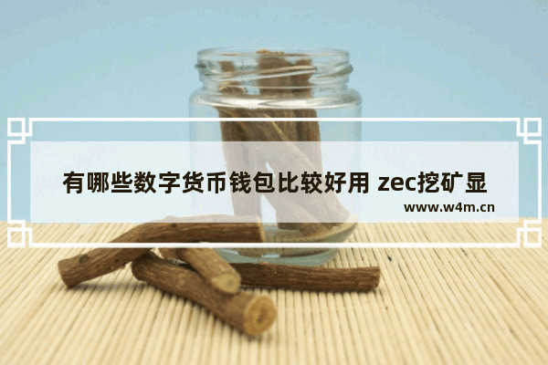 有哪些数字货币钱包比较好用 zec挖矿显卡算力表