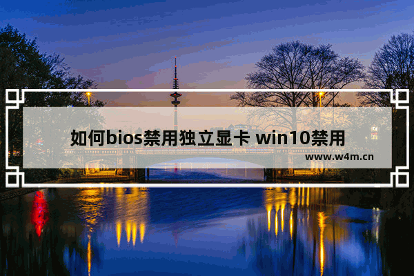 如何bios禁用独立显卡 win10禁用独立显卡