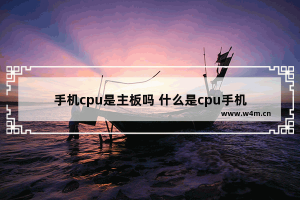 手机cpu是主板吗 什么是cpu手机