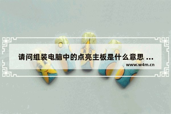 请问组装电脑中的点亮主板是什么意思 客户组装电脑提示什么意思