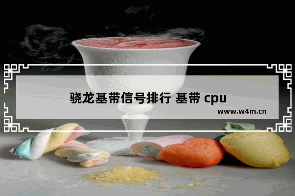 骁龙基带信号排行 基带 cpu