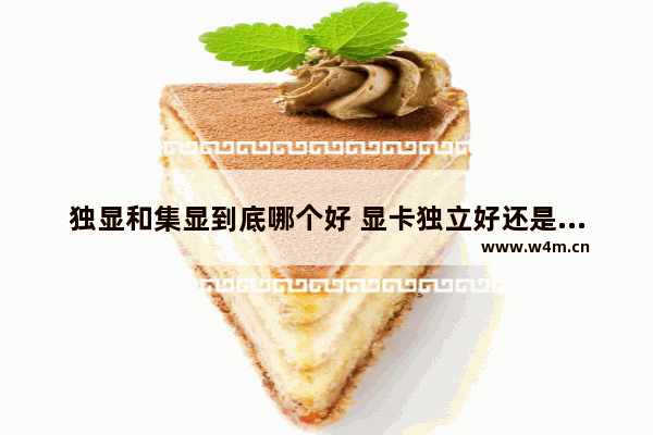 独显和集显到底哪个好 显卡独立好还是集成好