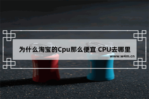 为什么淘宝的Cpu那么便宜 CPU去哪里买 淘宝吗