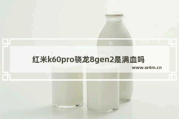 红米k60pro骁龙8gen2是满血吗 红米2 cpu