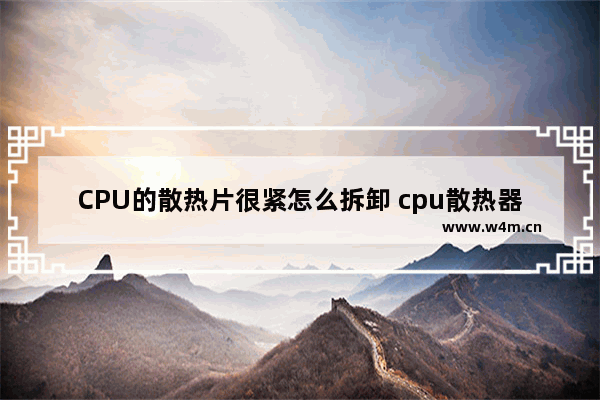 CPU的散热片很紧怎么拆卸 cpu散热器 拆