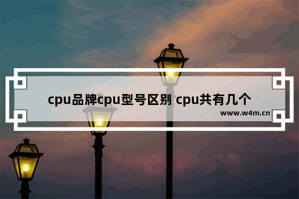 cpu品牌cpu型号区别 cpu共有几个品牌