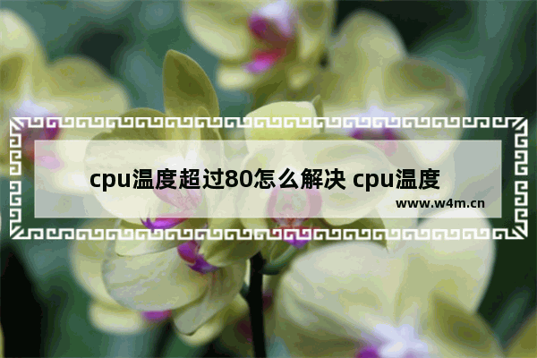 cpu温度超过80怎么解决 cpu温度 80