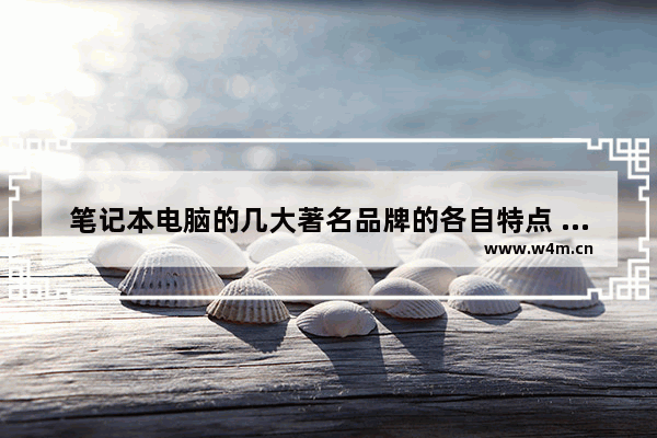 笔记本电脑的几大著名品牌的各自特点 笔记本电脑的品牌优缺点