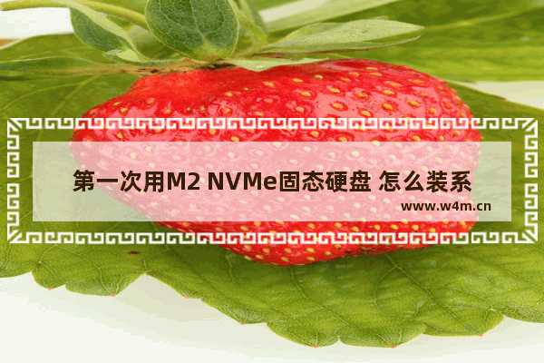 第一次用M2 NVMe固态硬盘 怎么装系统 nvme固态硬盘装系统