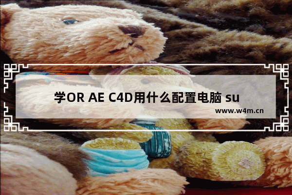 学OR AE C4D用什么配置电脑 surface 带得动 c4d吗