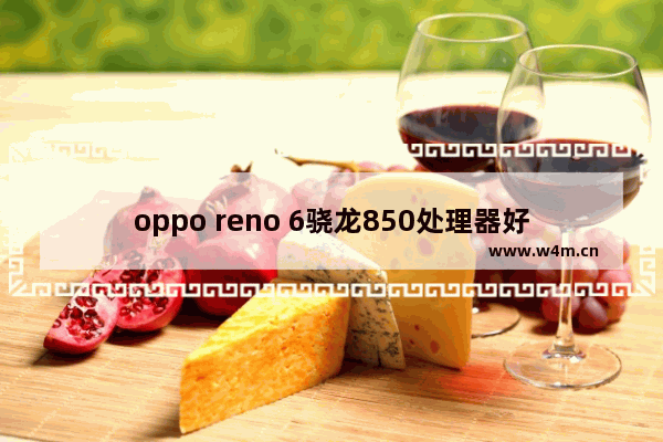 oppo reno 6骁龙850处理器好还是天玑1200好 手机高通cpu