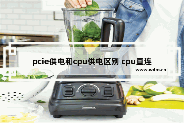 pcie供电和cpu供电区别 cpu直连pcie4.0有什么好处