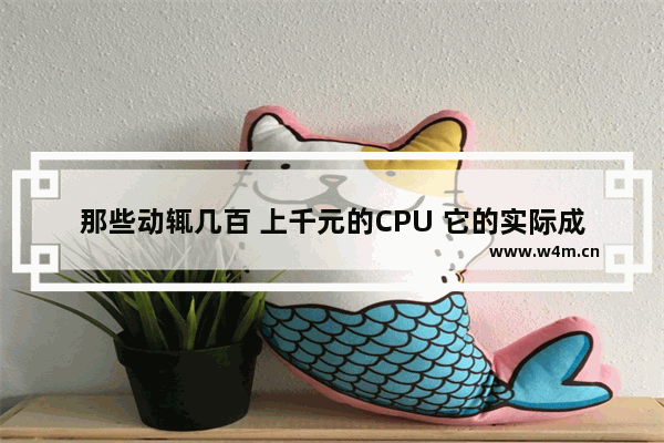 那些动辄几百 上千元的CPU 它的实际成本是多少 cpu一个多少钱