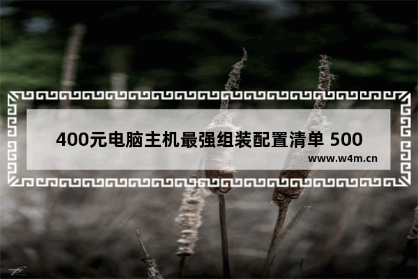 400元电脑主机最强组装配置清单 500元组装家用电脑品牌