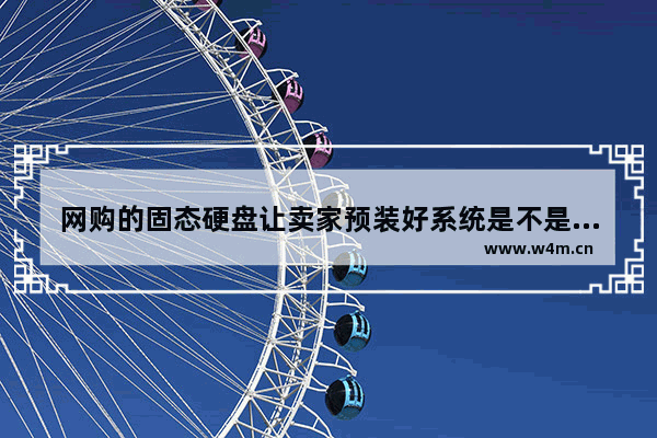 网购的固态硬盘让卖家预装好系统是不是买回来插上去就能用 不要++ 淘宝固态硬盘预装系统