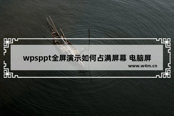 wpsppt全屏演示如何占满屏幕 电脑屏幕宽屏怎么变成窄屏