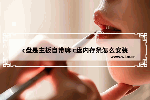 c盘是主板自带嘛 c盘内存条怎么安装