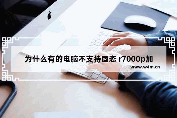 为什么有的电脑不支持固态 r7000p加固态硬盘无反应