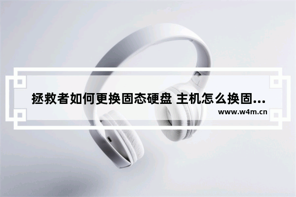 拯救者如何更换固态硬盘 主机怎么换固态硬盘