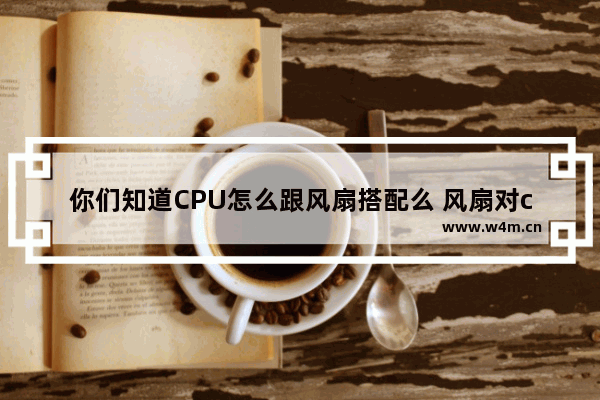 你们知道CPU怎么跟风扇搭配么 风扇对cpu