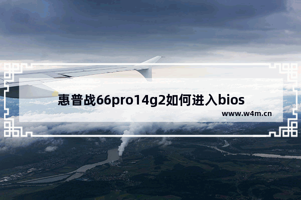 惠普战66pro14g2如何进入bios 惠普战电脑开主板bios