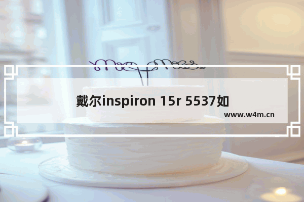 戴尔inspiron 15r 5537如何装SSD 戴尔5537加装固态硬盘