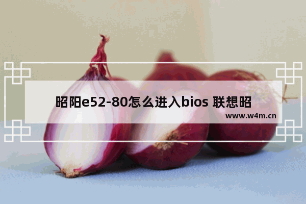 昭阳e52-80怎么进入bios 联想昭阳笔记本电脑推荐